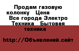 Продам газовую колонку › Цена ­ 3 000 - Все города Электро-Техника » Бытовая техника   